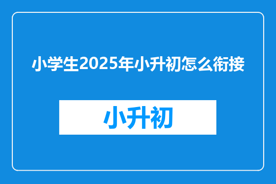 小学生2025年小升初怎么衔接