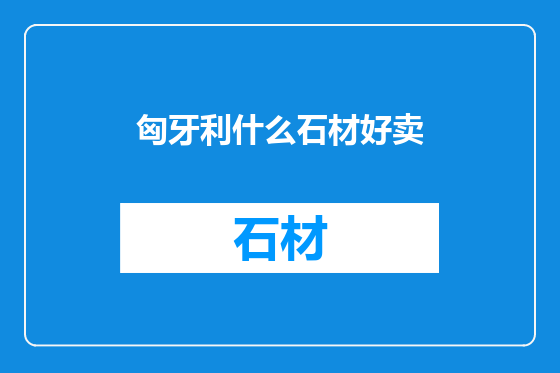 匈牙利什么石材好卖
