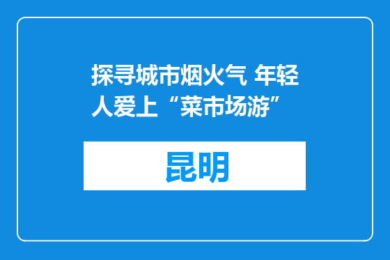 探寻城市烟火气 年轻人爱上“菜市场游”