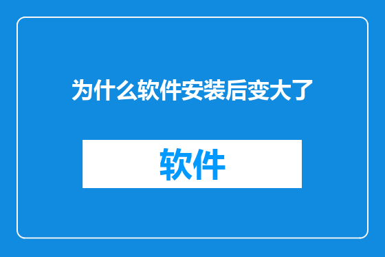 为什么软件安装后变大了