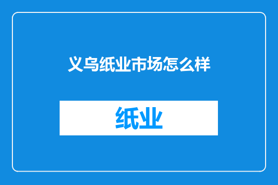 义乌纸业市场怎么样