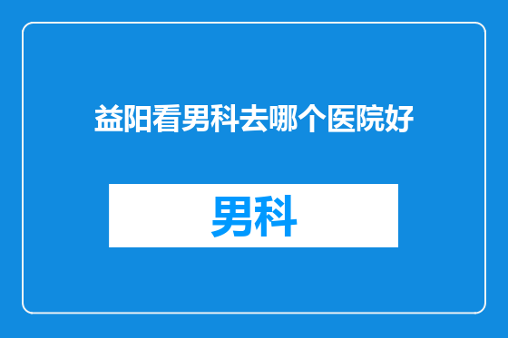 益阳看男科去哪个医院好