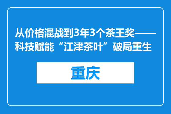从价格混战到3年3个茶王奖——科技赋能“江津茶叶”破局重生