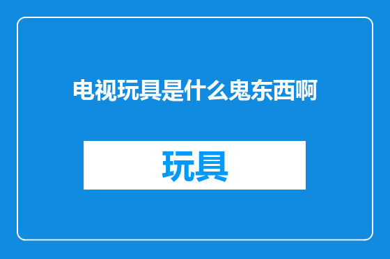 电视玩具是什么鬼东西啊