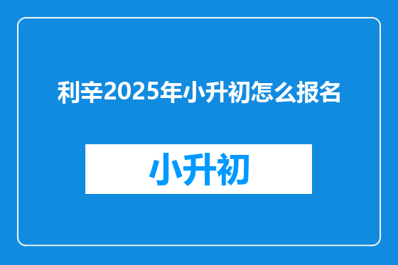利辛2025年小升初怎么报名