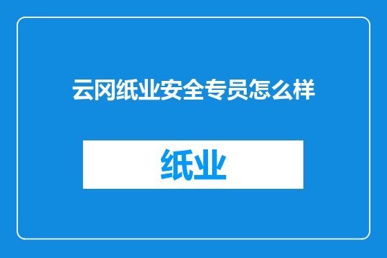 云冈纸业安全专员怎么样