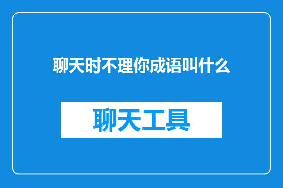 聊天时不理你成语叫什么