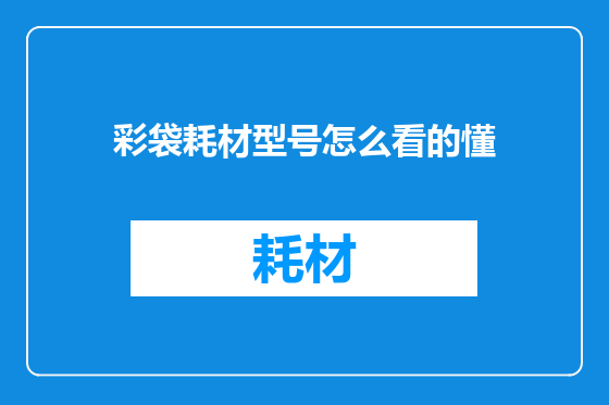 彩袋耗材型号怎么看的懂