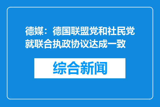 德媒：德国联盟党和社民党就联合执政协议达成一致