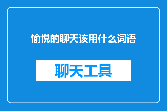 愉悦的聊天该用什么词语