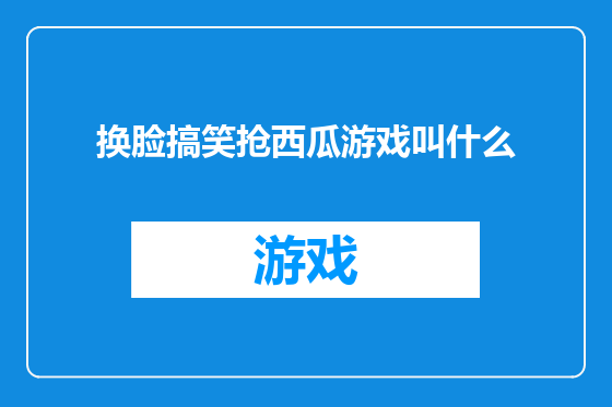 换脸搞笑抢西瓜游戏叫什么