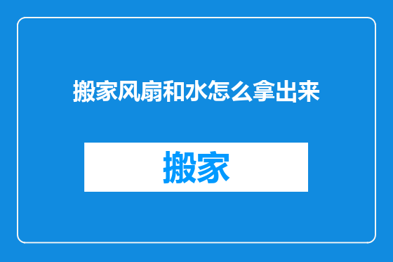 搬家风扇和水怎么拿出来