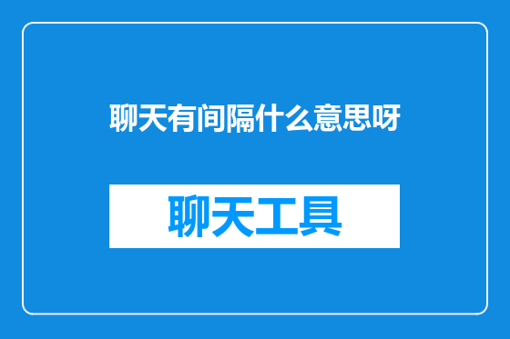 聊天有间隔什么意思呀