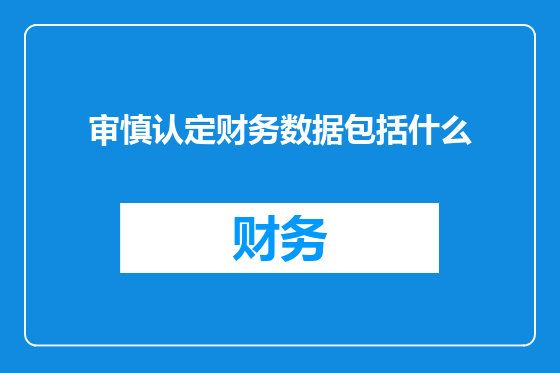 审慎认定财务数据包括什么