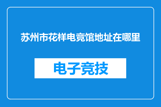 苏州市花样电竞馆地址在哪里
