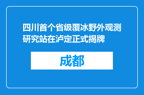 四川首个省级覆冰野外观测研究站在泸定正式揭牌