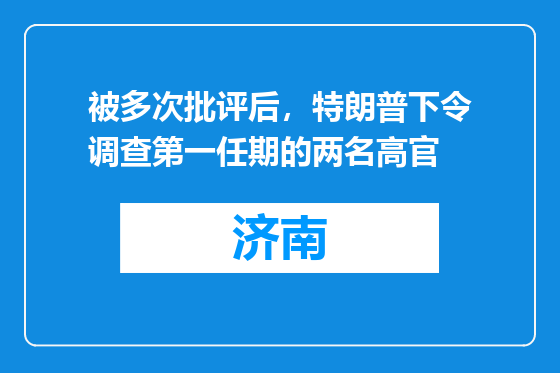被多次批评后，特朗普下令调查第一任期的两名高官