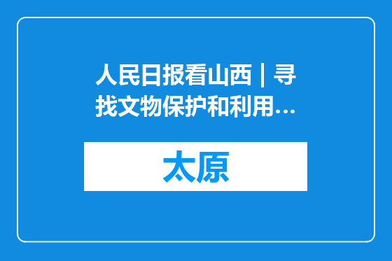 人民日报看山西 | 寻找文物保护和利用…