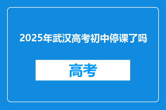 2025年武汉高考初中停课了吗