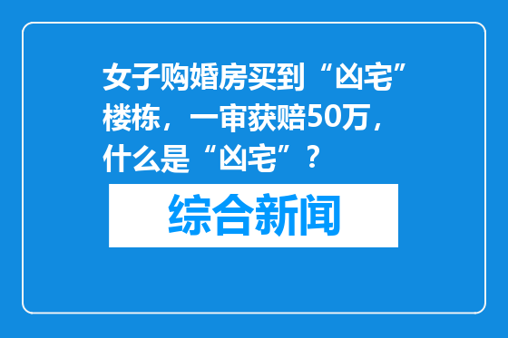 女子购婚房买到“凶宅”楼栋，一审获赔50万，什么是“凶宅”？
