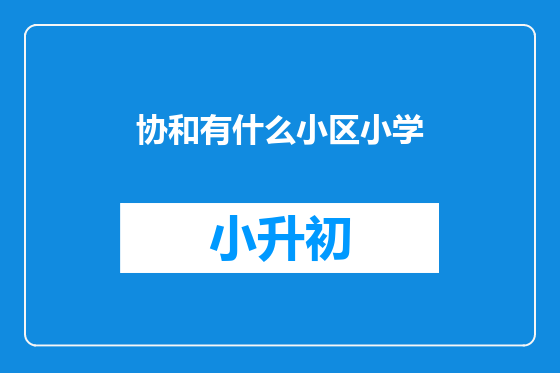 协和有什么小区小学