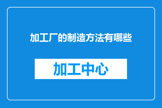 加工厂的制造方法有哪些