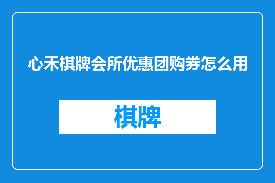 心禾棋牌会所优惠团购券怎么用