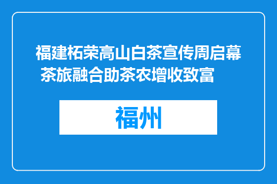 福建柘荣高山白茶宣传周启幕 茶旅融合助茶农增收致富