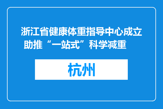 浙江省健康体重指导中心成立 助推“一站式”科学减重