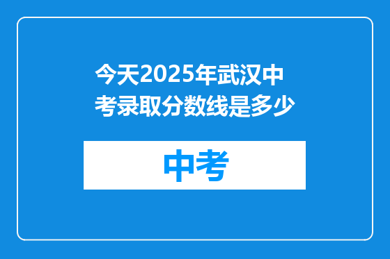 今天2025年武汉中考录取分数线是多少