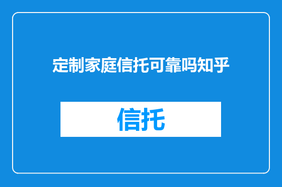 定制家庭信托可靠吗知乎