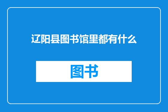 辽阳县图书馆里都有什么