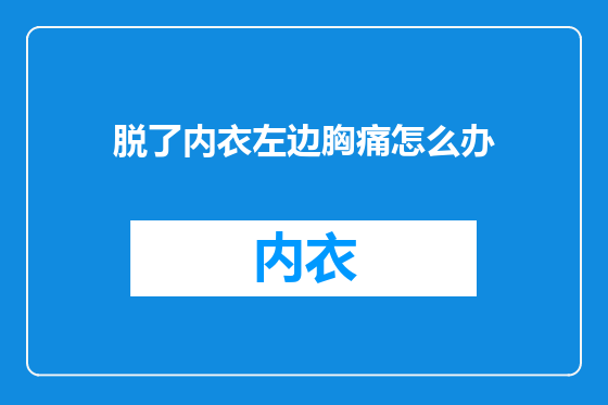 脱了内衣左边胸痛怎么办