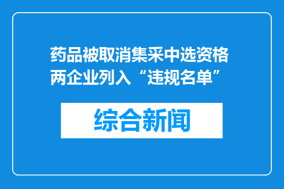 药品被取消集采中选资格 两企业列入“违规名单”