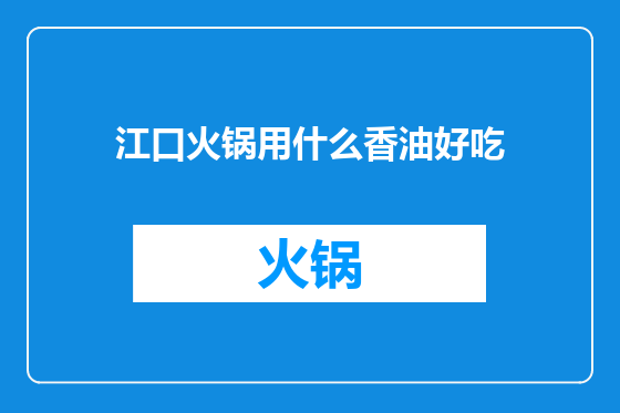 江口火锅用什么香油好吃