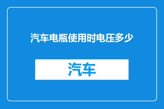 汽车电瓶使用时电压多少