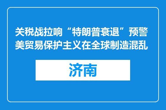 关税战拉响“特朗普衰退”预警 美贸易保护主义在全球制造混乱