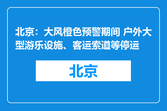 北京：大风橙色预警期间 户外大型游乐设施、客运索道等停运
