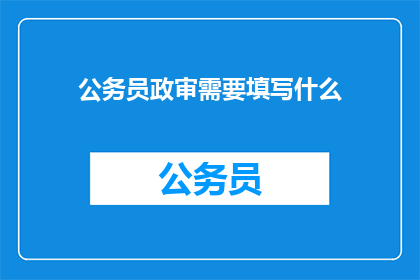 公务员政审需要填写什么