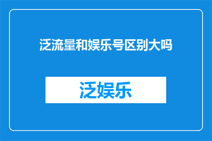 泛流量和娱乐号区别大吗