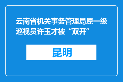 云南省机关事务管理局原一级巡视员许玉才被“双开”