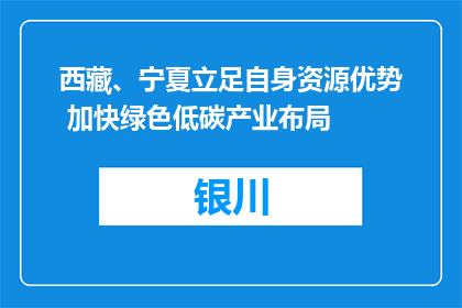 西藏、宁夏立足自身资源优势 加快绿色低碳产业布局