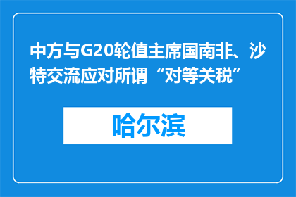 中方与G20轮值主席国南非、沙特交流应对所谓“对等关税”