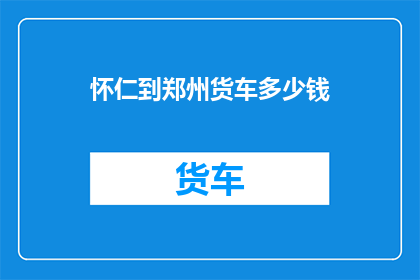 怀仁到郑州货车多少钱