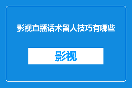 影视直播话术留人技巧有哪些