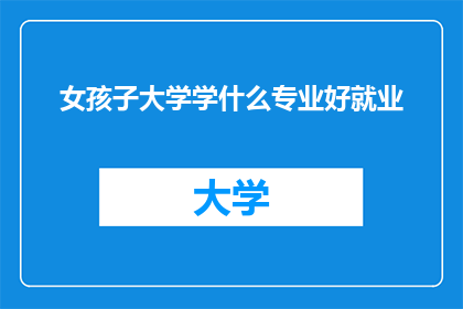 女孩子大学学什么专业好就业