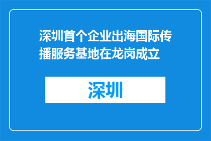 深圳首个企业出海国际传播服务基地在龙岗成立
