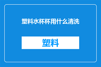 塑料水杯杯用什么清洗