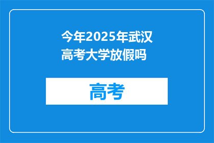 今年2025年武汉高考大学放假吗