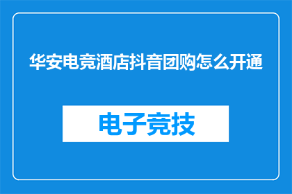 华安电竞酒店抖音团购怎么开通
